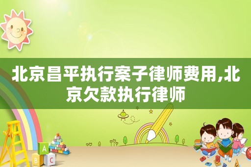 北京昌平執(zhí)行案子律師費(fèi)用,北京欠款執(zhí)行律師