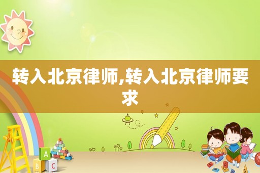 轉(zhuǎn)入北京律師,轉(zhuǎn)入北京律師要求