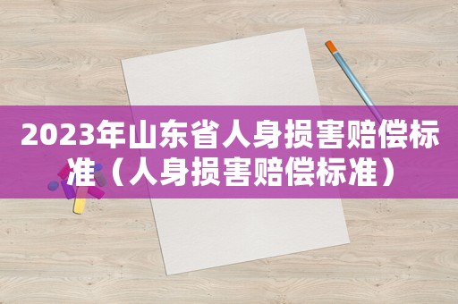 2023年山東省人身?yè)p害賠償標(biāo)準(zhǔn)（人身?yè)p害賠償標(biāo)準(zhǔn)）