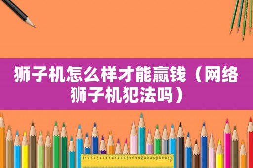 獅子機(jī)怎么樣才能贏錢（網(wǎng)絡(luò)獅子機(jī)犯法嗎）