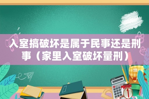 入室搞破壞是屬于民事還是刑事（家里入室破壞量刑）