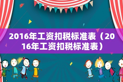 2016年工資扣稅標(biāo)準(zhǔn)表（2016年工資扣稅標(biāo)準(zhǔn)表）