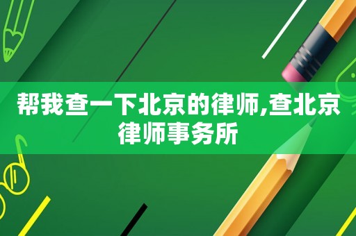 幫我查一下北京的律師,查北京律師事務(wù)所
