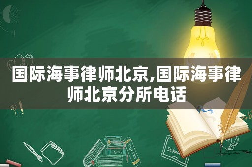 國際海事律師北京,國際海事律師北京分所電話