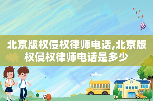 北京版權(quán)侵權(quán)律師電話,北京版權(quán)侵權(quán)律師電話是多少