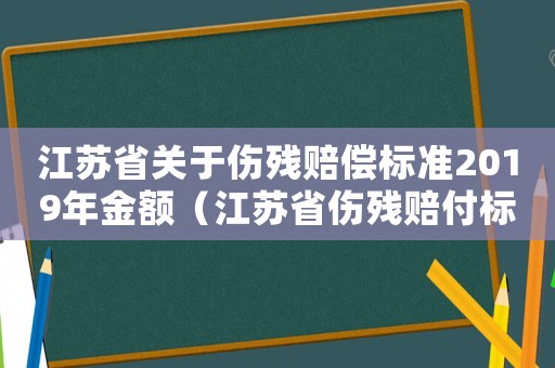 江蘇省關(guān)于傷殘賠償標(biāo)準(zhǔn)2019年金額（江蘇省傷殘賠付標(biāo)準(zhǔn)）