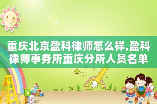 重慶北京盈科律師怎么樣,盈科律師事務(wù)所重慶分所人員名單