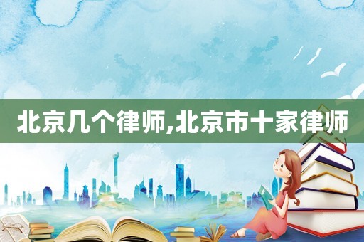 北京幾個律師,北京市十家律師