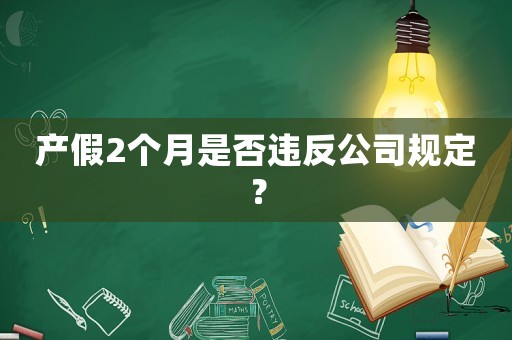 產(chǎn)假2個月是否違反公司規(guī)定？