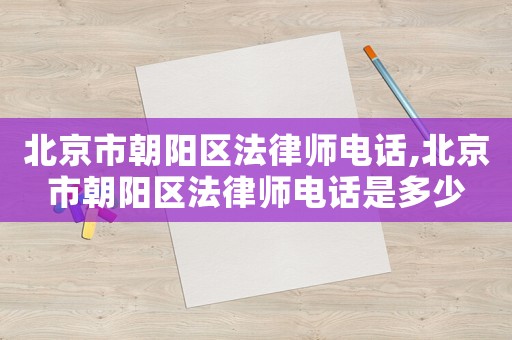 北京市朝陽區(qū)法律師電話,北京市朝陽區(qū)法律師電話是多少