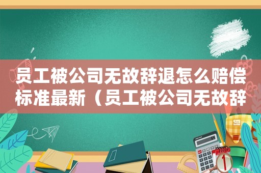 員工被公司無(wú)故辭退怎么賠償標(biāo)準(zhǔn)最新（員工被公司無(wú)故辭退怎么賠償標(biāo)準(zhǔn)）