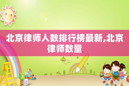 北京律師人數(shù)排行榜最新,北京律師數(shù)量