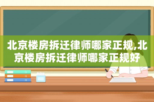 北京樓房拆遷律師哪家正規(guī),北京樓房拆遷律師哪家正規(guī)好