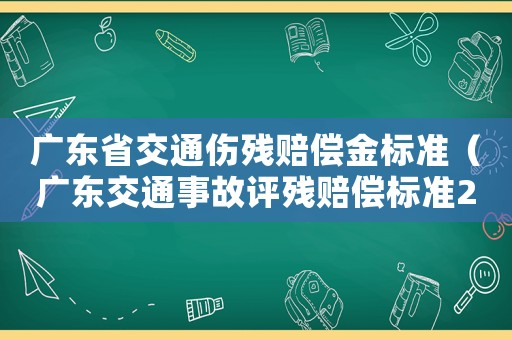 廣東省交通傷殘賠償金標(biāo)準(zhǔn)（廣東交通事故評殘賠償標(biāo)準(zhǔn)2015）