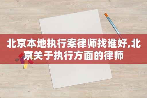 北京本地執(zhí)行案律師找誰好,北京關(guān)于執(zhí)行方面的律師