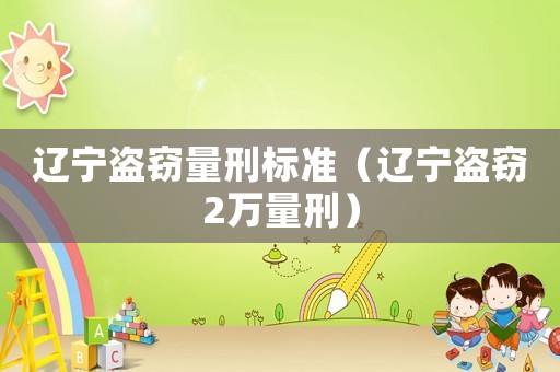 遼寧盜竊量刑標準（遼寧盜竊2萬量刑）