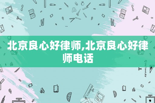 北京良心好律師,北京良心好律師電話(huà)