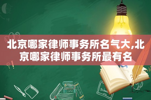 北京哪家律師事務(wù)所名氣大,北京哪家律師事務(wù)所最有名