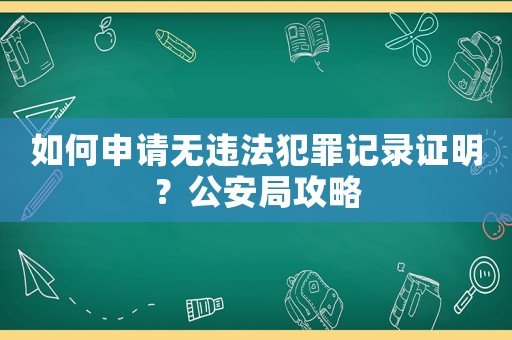 如何申請無違法犯罪記錄證明？公安局攻略