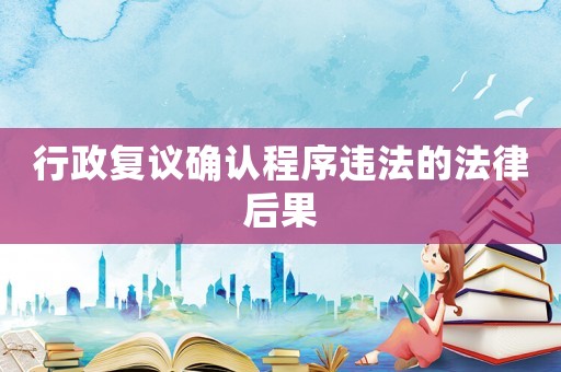 行政復(fù)議確認(rèn)程序違法的法律后果