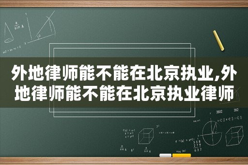 外地律師能不能在北京執(zhí)業(yè),外地律師能不能在北京執(zhí)業(yè)律師