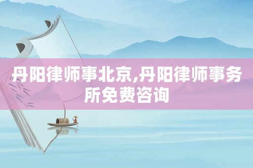 丹陽律師事北京,丹陽律師事務所免費咨詢