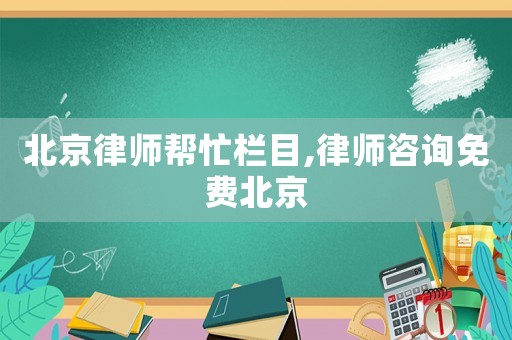 北京律師幫忙欄目,律師咨詢免費(fèi)北京