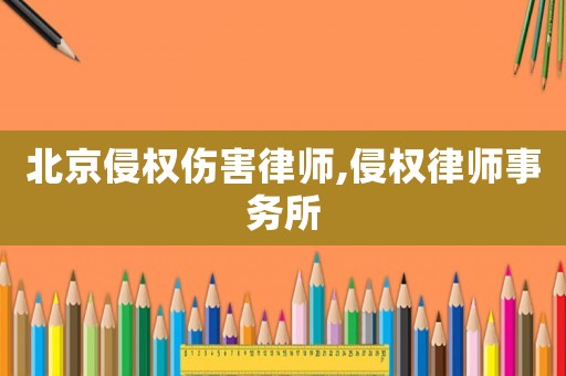 北京侵權(quán)傷害律師,侵權(quán)律師事務(wù)所