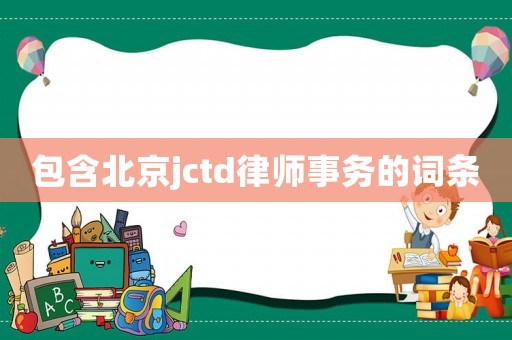 包含北京jctd律師事務(wù)的詞條