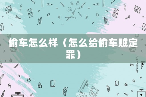 偷車怎么樣（怎么給偷車賊定罪）