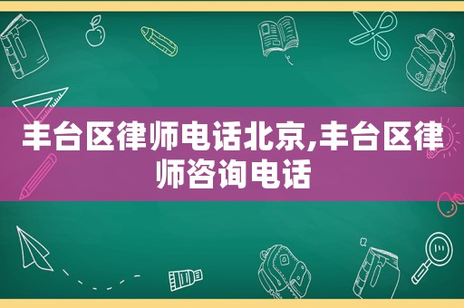豐臺區(qū)律師電話北京,豐臺區(qū)律師咨詢電話