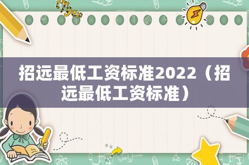 招遠(yuǎn)最低工資標(biāo)準(zhǔn)2022（招遠(yuǎn)最低工資標(biāo)準(zhǔn)）