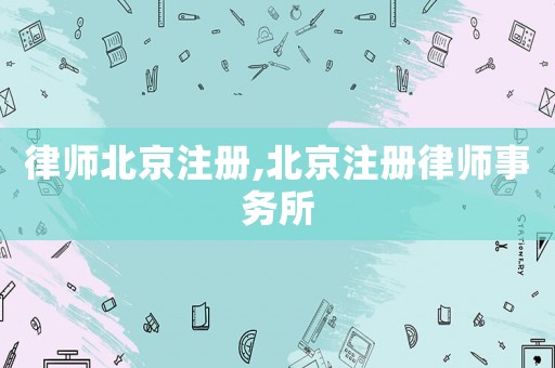 律師北京注冊(cè),北京注冊(cè)律師事務(wù)所