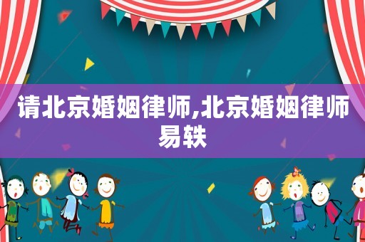 請(qǐng)北京婚姻律師,北京婚姻律師易軼