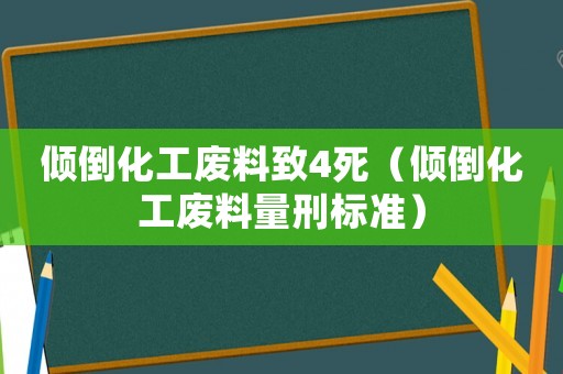 傾倒化工廢料致4死（傾倒化工廢料量刑標(biāo)準(zhǔn)）