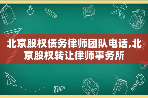 北京股權(quán)債務(wù)律師團隊電話,北京股權(quán)轉(zhuǎn)讓律師事務(wù)所