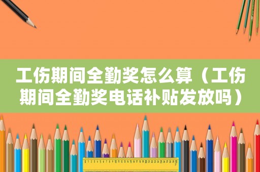 工傷期間全勤獎(jiǎng)怎么算（工傷期間全勤獎(jiǎng)電話補(bǔ)貼發(fā)放嗎）