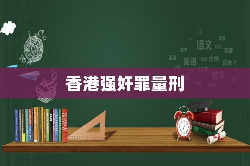 香港強(qiáng)奸罪量刑