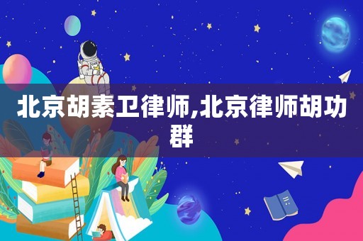 北京胡素衛(wèi)律師,北京律師胡功群