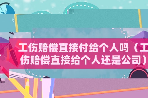工傷賠償直接付給個(gè)人嗎（工傷賠償直接給個(gè)人還是公司）