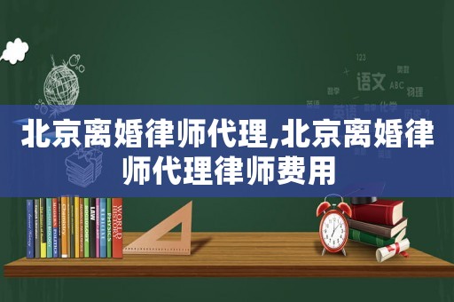 北京離婚律師代理,北京離婚律師代理律師費用