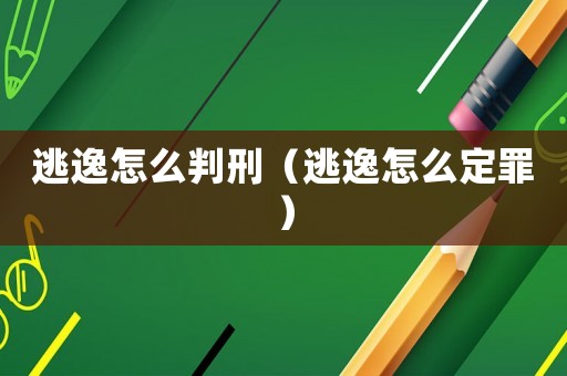 逃逸怎么判刑（逃逸怎么定罪）