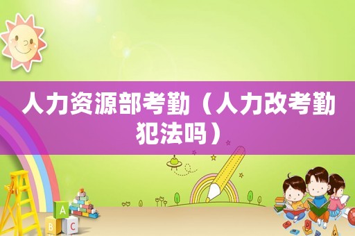 人力資源部考勤（人力改考勤犯法嗎）