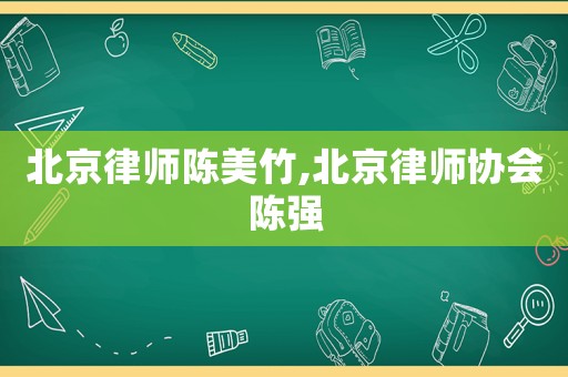 北京律師陳美竹,北京律師協(xié)會陳強
