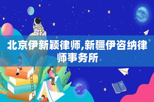 北京伊新穎律師,新疆伊咨納律師事務(wù)所