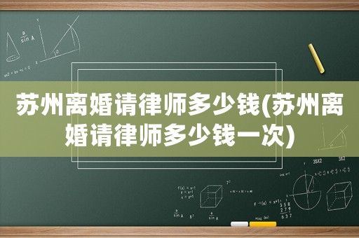 蘇州離婚請(qǐng)律師多少錢(蘇州離婚請(qǐng)律師多少錢一次)