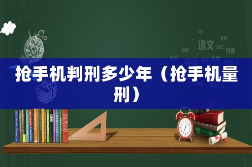 搶手機(jī)判刑多少年（搶手機(jī)量刑）