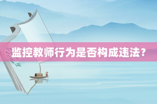 監(jiān)控教師行為是否構(gòu)成違法？