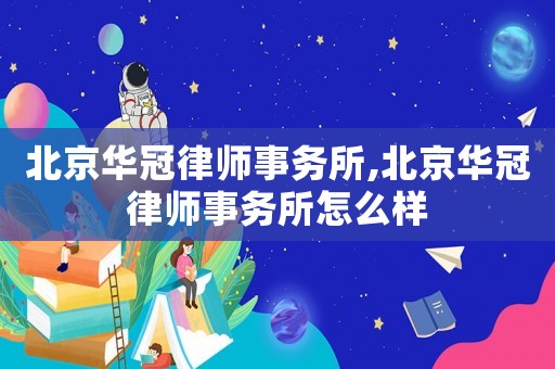 北京華冠律師事務(wù)所,北京華冠律師事務(wù)所怎么樣