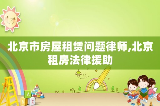 北京市房屋租賃問題律師,北京租房法律援助